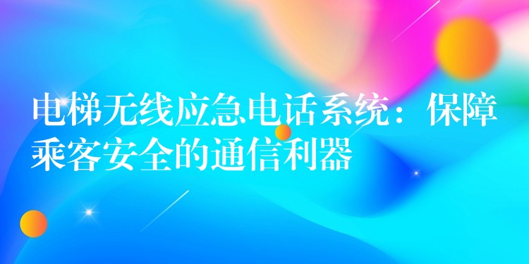  电梯无线应急电话系统：保障乘客安全的通信利器