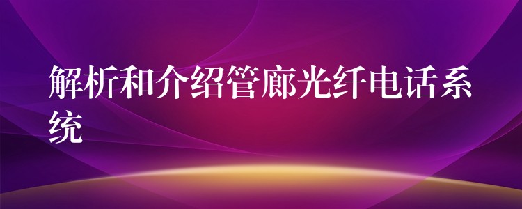 解析和介绍管廊光纤电话系统