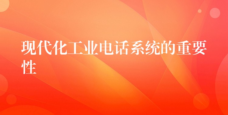 现代化工业电话系统的重要性