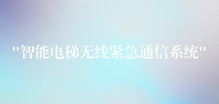  “智能电梯无线紧急通信系统”