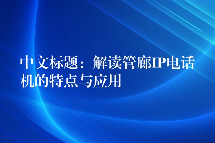  中文标题：解读管廊IP电话机的特点与应用
