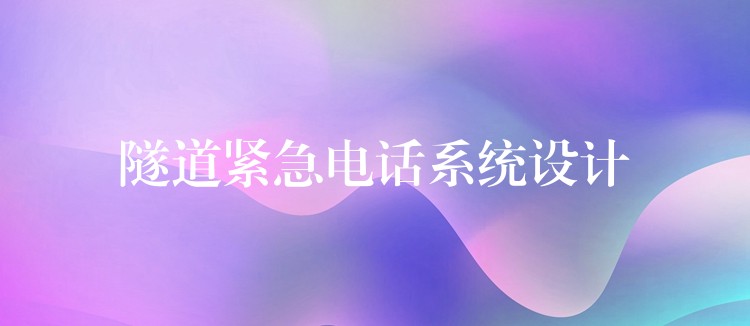 隧道紧急电话系统设计 隧道紧急电话系统设计
