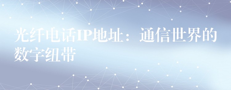  光纤电话IP地址：通信世界的数字纽带