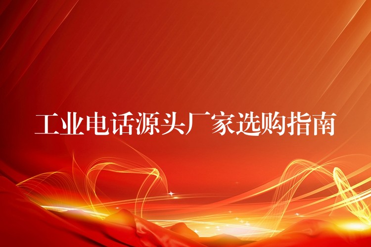  工业电话源头厂家选购指南