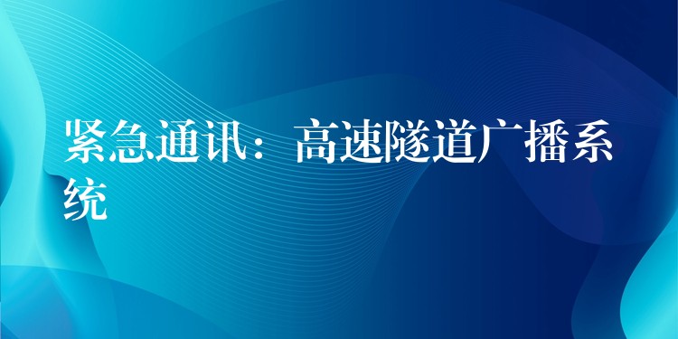  紧急通讯：高速隧道广播系统