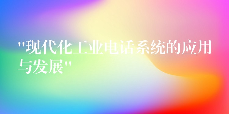 “现代化工业电话系统的应用与发展”