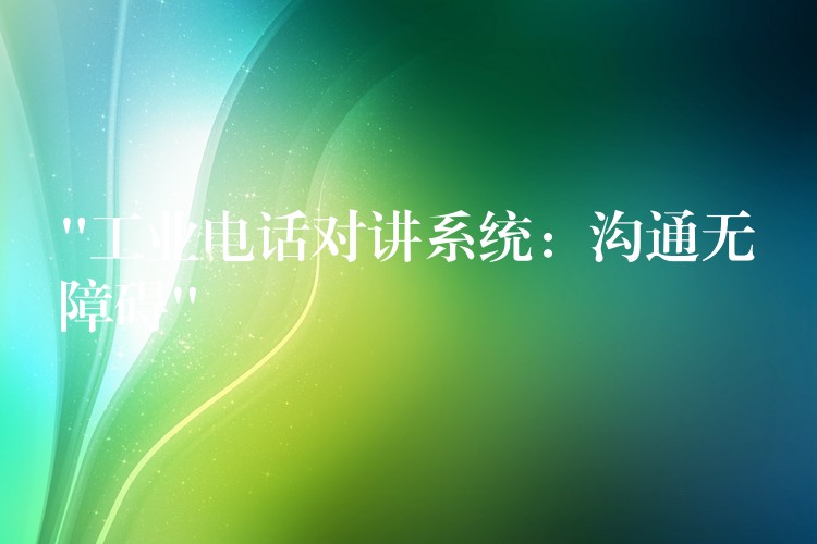  “工业电话对讲系统：沟通无障碍”