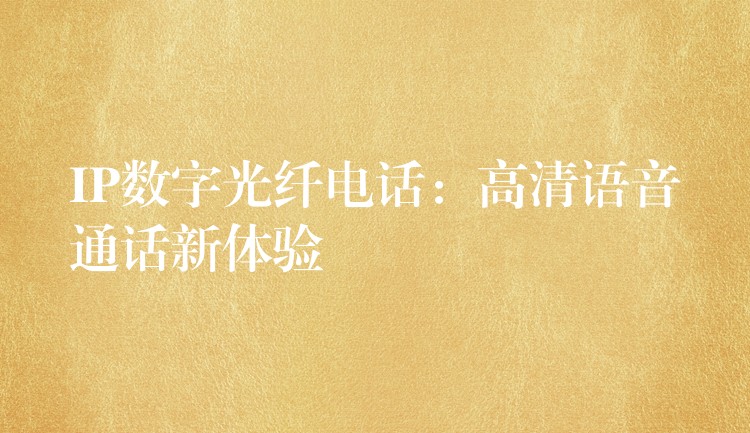 IP数字光纤电话:高清语音通话新体验 IP数字光纤电话:高清语音通话新体验