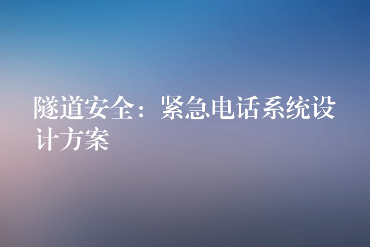  隧道安全：紧急电话系统设计方案