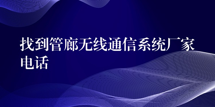 找到管廊无线通信系统厂家电话 找到管廊无线通信系统厂家电话