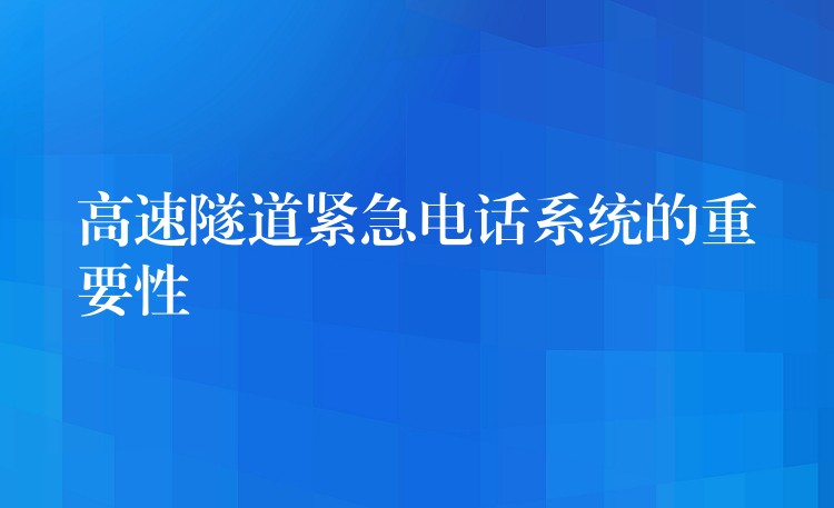 高速隧道紧急电话系统的重要性 高速隧道紧急电话系统的重要性