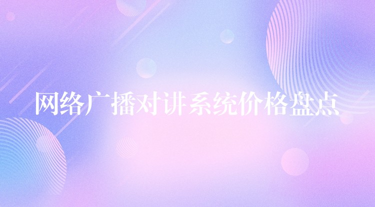  网络广播对讲系统价格盘点