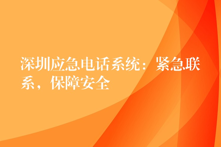 深圳应急电话系统:紧急联系,保障安全 深圳应急电话系统:紧急联系,保障安全