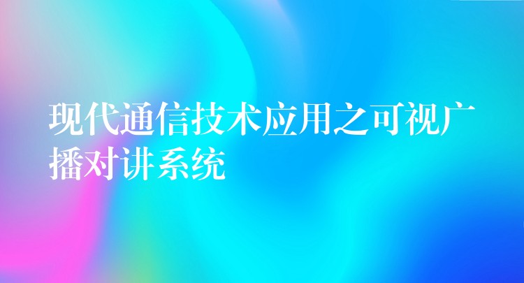  现代通信技术应用之可视广播对讲系统
