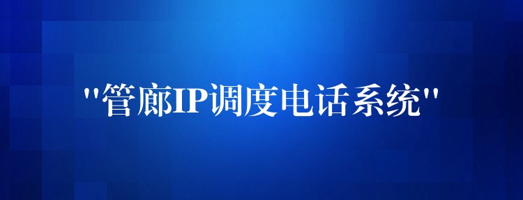  “管廊IP调度电话系统”