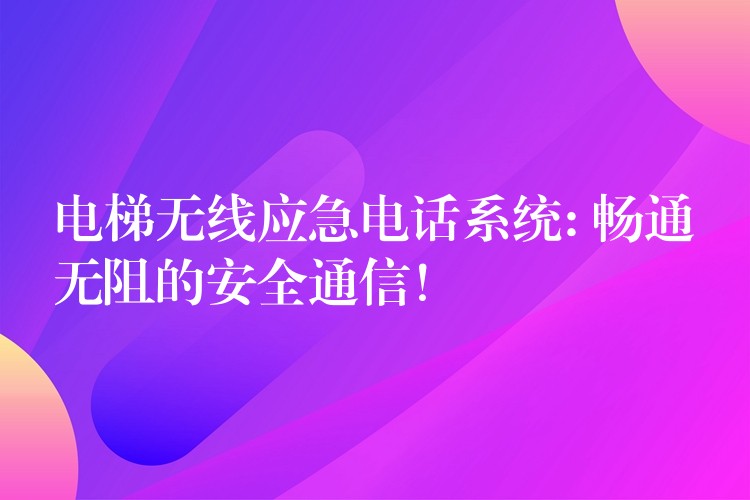  电梯无线应急电话系统: 畅通无阻的安全通信！