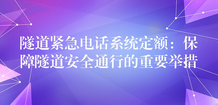  隧道紧急电话系统定额：保障隧道安全通行的重要举措