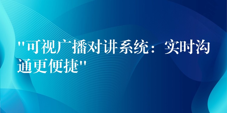 “可视广播对讲系统:实时沟通更便捷” “可视广播对讲系统:实时沟通更便捷”
