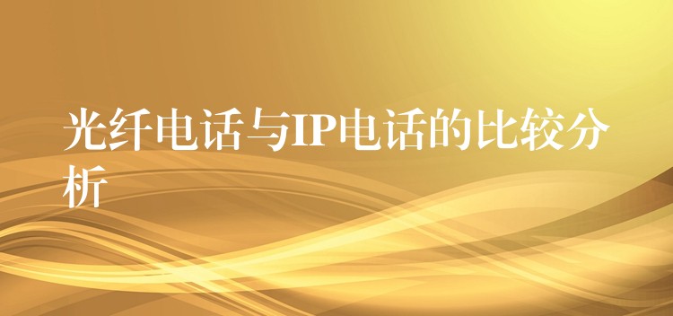  光纤电话与IP电话的比较分析