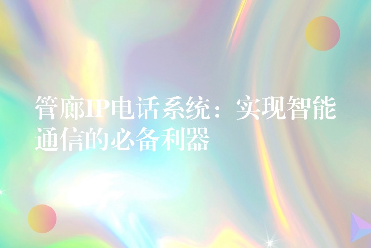  管廊IP电话系统：实现智能通信的必备利器