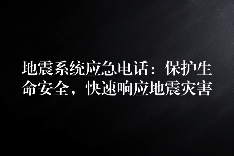  地震系统应急电话：保护生命安全，快速响应地震灾害