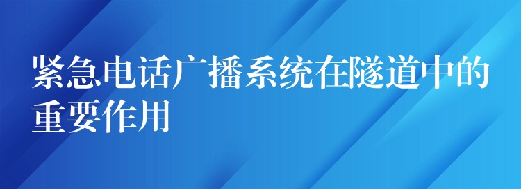  紧急电话广播系统在隧道中的重要作用