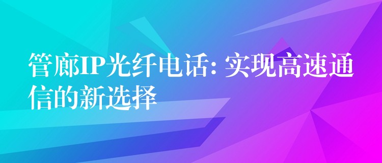 管廊IP光纤电话: 实现高速通信的新选择