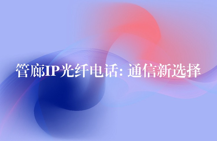  管廊IP光纤电话: 通信新选择
