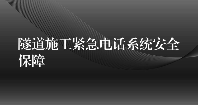 隧道施工紧急电话系统安全保障 隧道施工紧急电话系统安全保障