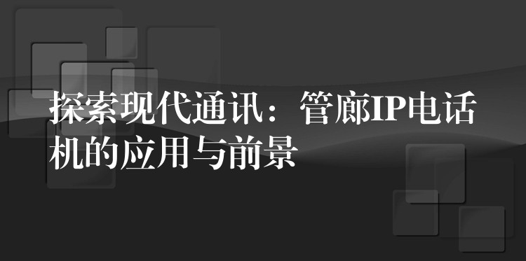  探索现代通讯：管廊IP电话机的应用与前景
