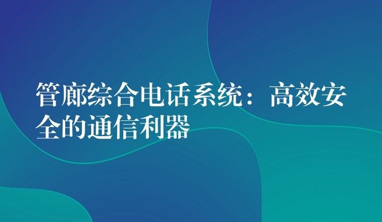  管廊综合电话系统：高效安全的通信利器