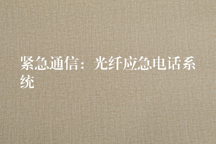  紧急通信：光纤应急电话系统