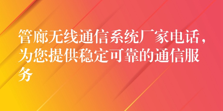  管廊无线通信系统厂家电话，为您提供稳定可靠的通信服务