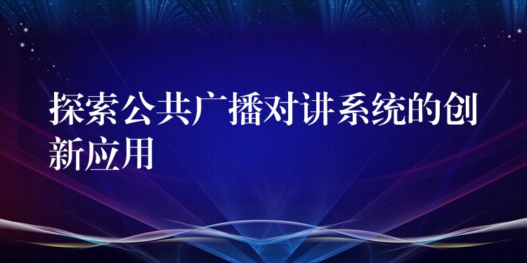  探索公共广播对讲系统的创新应用