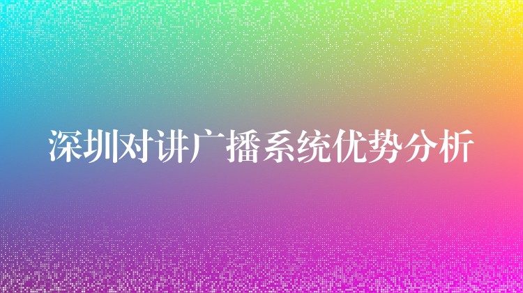  深圳对讲广播系统优势分析