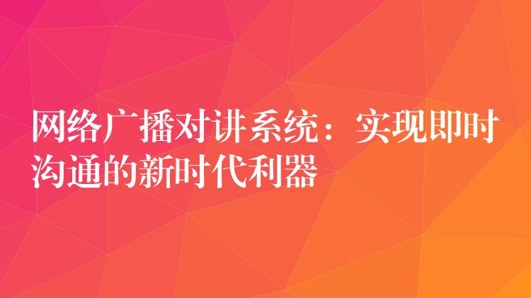  网络广播对讲系统：实现即时沟通的新时代利器