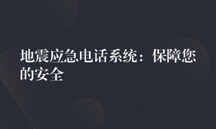 地震应急电话系统：保障您的安全