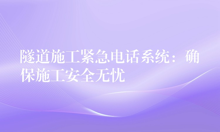  隧道施工紧急电话系统：确保施工安全无忧