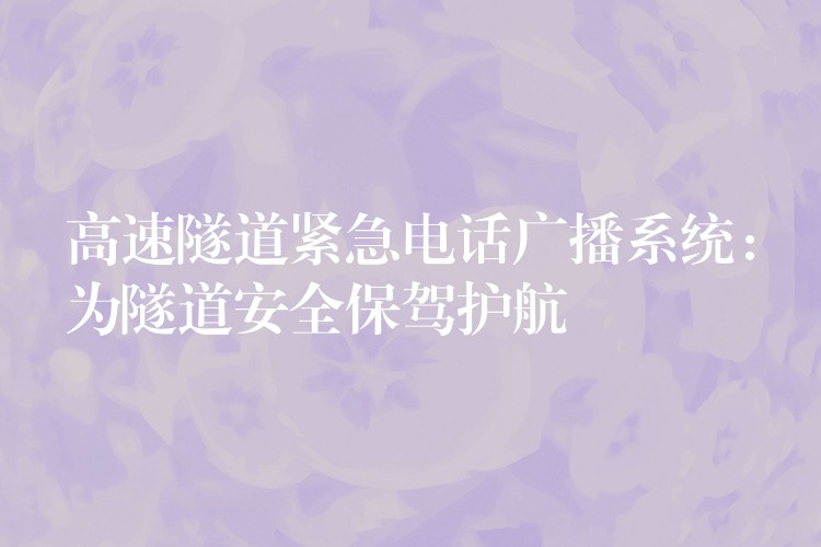  高速隧道紧急电话广播系统：为隧道安全保驾护航