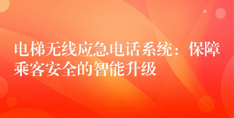 电梯无线应急电话系统：保障乘客安全的智能升级
