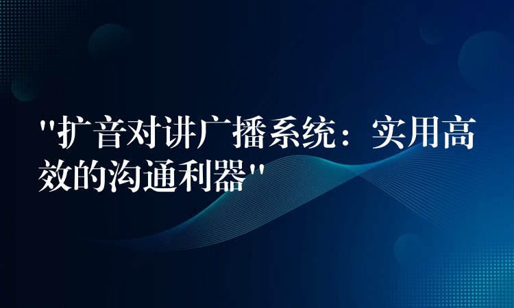  “扩音对讲广播系统：实用高效的沟通利器”