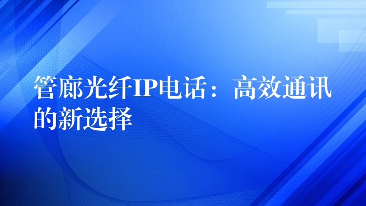  管廊光纤IP电话：高效通讯的新选择