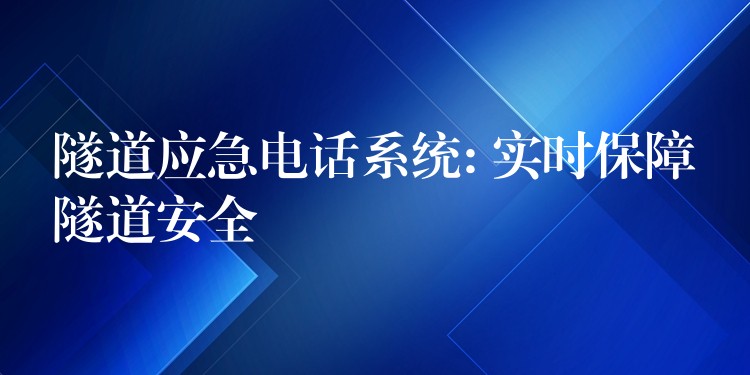 隧道应急电话系统: 实时保障隧道安全 隧道应急电话系统: 实时保障隧道安全