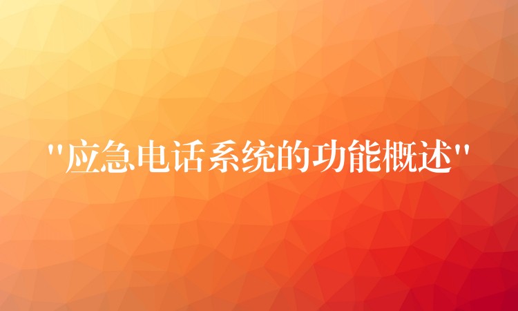  “应急电话系统的功能概述”