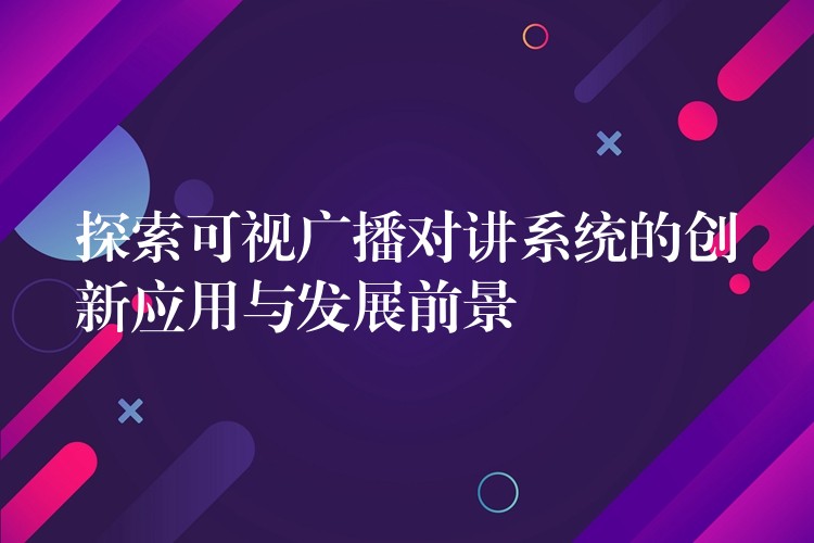  探索可视广播对讲系统的创新应用与发展前景