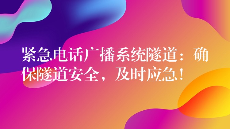 紧急电话广播系统隧道:确保隧道安全,及时应急! 紧急电话广播系统隧道:确保隧道安全,及时应急!