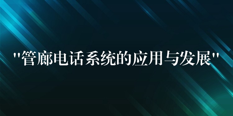  “管廊电话系统的应用与发展”