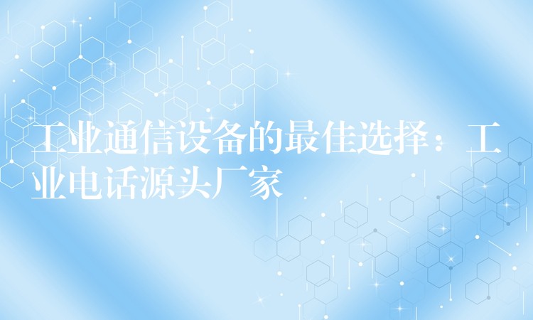  工业通信设备的最佳选择：工业电话源头厂家
