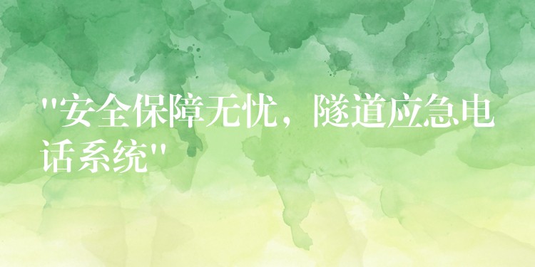  “安全保障无忧，隧道应急电话系统”