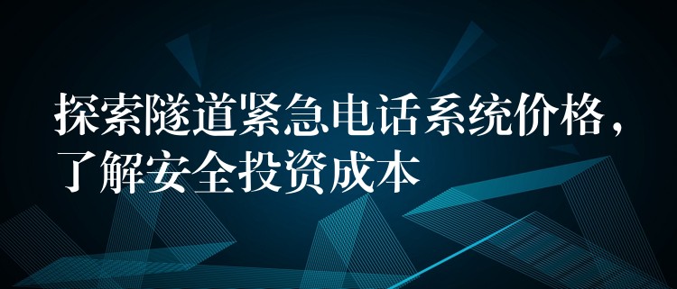  探索隧道紧急电话系统价格，了解安全投资成本